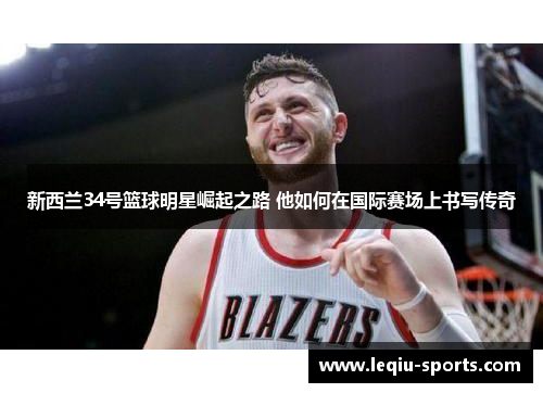 新西兰34号篮球明星崛起之路 他如何在国际赛场上书写传奇
