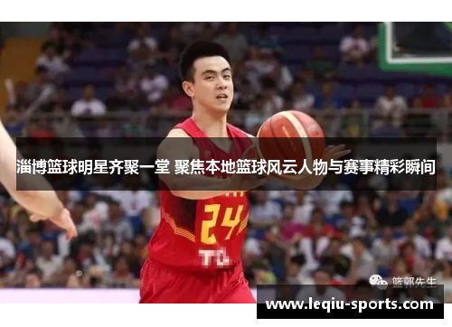 淄博篮球明星齐聚一堂 聚焦本地篮球风云人物与赛事精彩瞬间