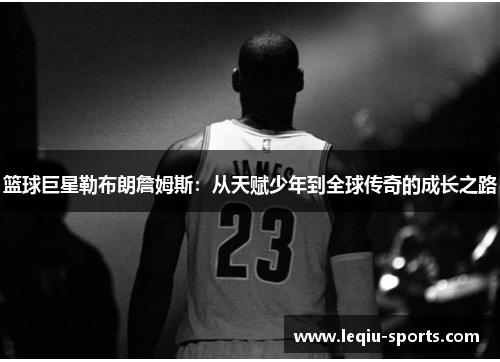 篮球巨星勒布朗詹姆斯：从天赋少年到全球传奇的成长之路