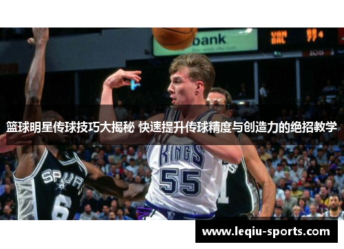 篮球明星传球技巧大揭秘 快速提升传球精度与创造力的绝招教学