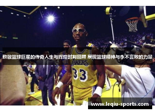 致敬篮球巨星的传奇人生与辉煌时刻回顾 展现篮球精神与永不言败的力量