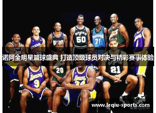 诺阿全明星篮球盛典 打造顶级球员对决与精彩赛事体验