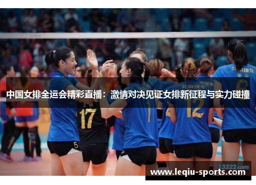 中国女排全运会精彩直播：激情对决见证女排新征程与实力碰撞