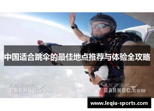 中国适合跳伞的最佳地点推荐与体验全攻略
